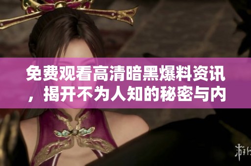 免费观看高清暗黑爆料资讯，揭开不为人知的秘密与内幕