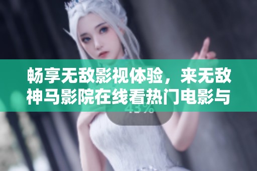 畅享无敌影视体验，来无敌神马影院在线看热门电影与精彩剧集吧