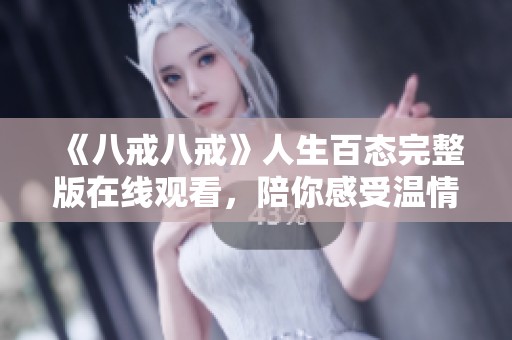 《八戒八戒》人生百态完整版在线观看，陪你感受温情与幽默的旅程