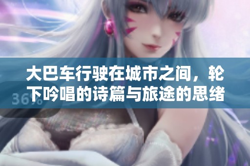 大巴车行驶在城市之间，轮下吟唱的诗篇与旅途的思绪交织
