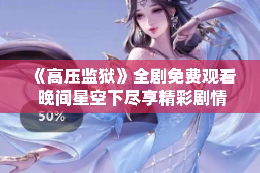 《高压监狱》全剧免费观看 晚间星空下尽享精彩剧情与紧张氛围
