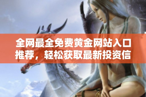 全网最全免费黄金网站入口推荐，轻松获取最新投资信息和工具