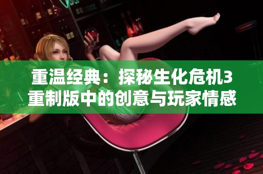 重温经典：探秘生化危机3重制版中的创意与玩家情感交融