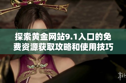 探索黄金网站9.1入口的免费资源获取攻略和使用技巧