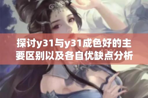 探讨y31与y31成色好的主要区别以及各自优缺点分析