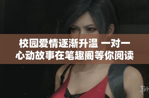 校园爱情逐渐升温 一对一心动故事在笔趣阁等你阅读