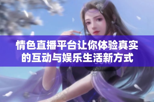 情色直播平台让你体验真实的互动与娱乐生活新方式