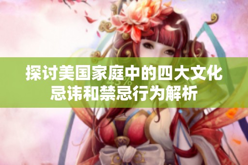 探讨美国家庭中的四大文化忌讳和禁忌行为解析