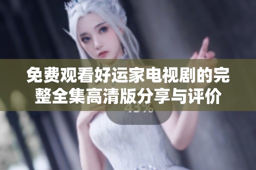 免费观看好运家电视剧的完整全集高清版分享与评价