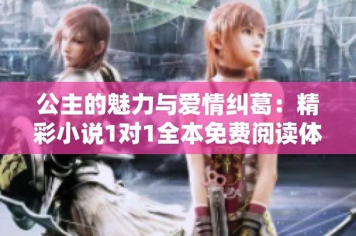 公主的魅力与爱情纠葛：精彩小说1对1全本免费阅读体验
