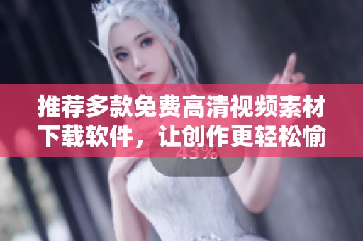 推荐多款免费高清视频素材下载软件，让创作更轻松愉快