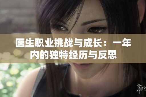 医生职业挑战与成长：一年内的独特经历与反思