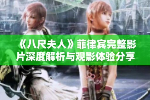 《八尺夫人》菲律宾完整影片深度解析与观影体验分享