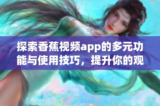 探索香蕉视频app的多元功能与使用技巧，提升你的观看体验