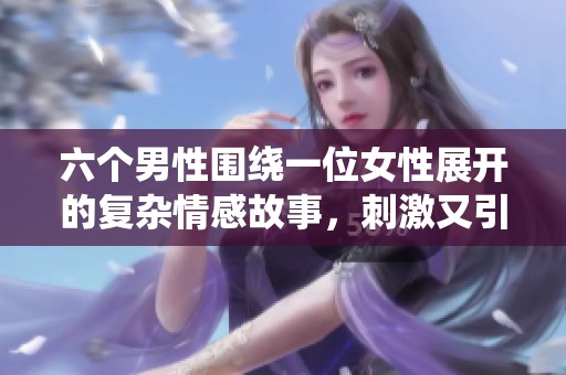 六个男性围绕一位女性展开的复杂情感故事，刺激又引人深思