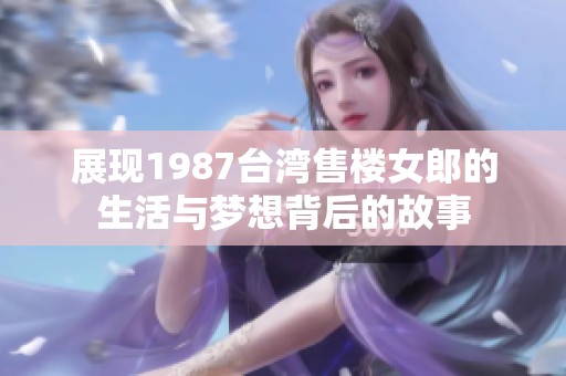 展现1987台湾售楼女郎的生活与梦想背后的故事