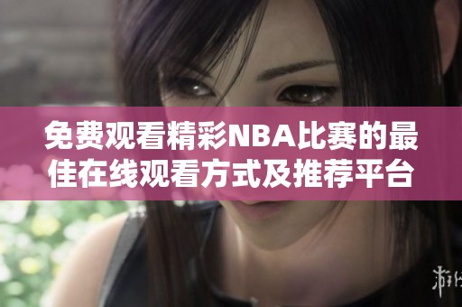 免费观看精彩NBA比赛的最佳在线观看方式及推荐平台