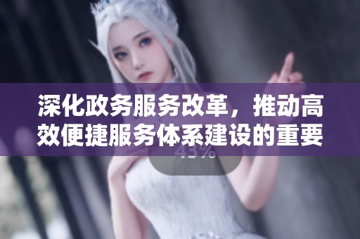 深化政务服务改革，推动高效便捷服务体系建设的重要举措分析