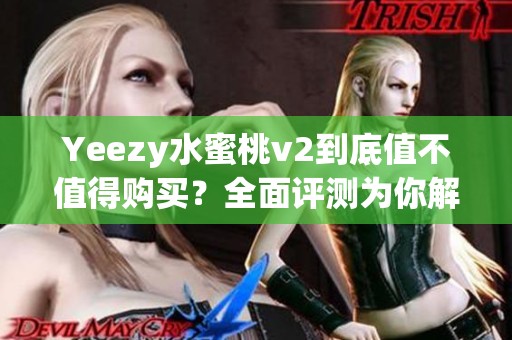 Yeezy水蜜桃v2到底值不值得购买？全面评测为你解析
