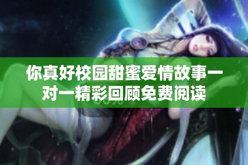 你真好校园甜蜜爱情故事一对一精彩回顾免费阅读
