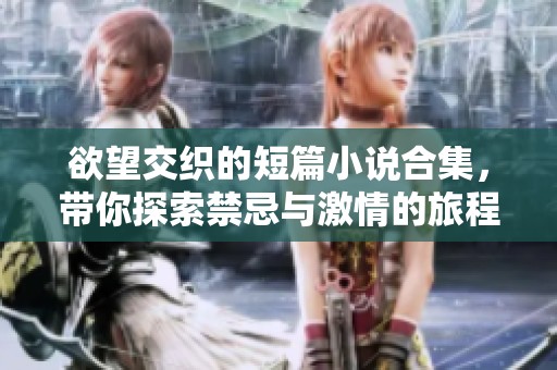 欲望交织的短篇小说合集，带你探索禁忌与激情的旅程
