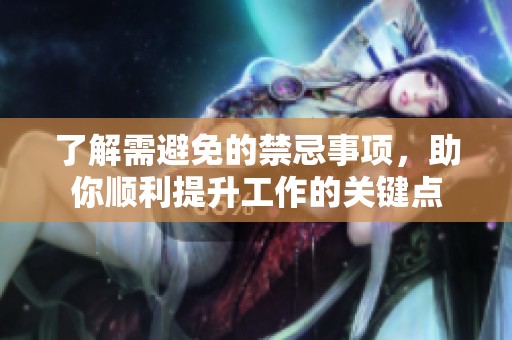 了解需避免的禁忌事项，助你顺利提升工作的关键点