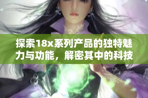 探索18x系列产品的独特魅力与功能，解密其中的科技创新与应用价值