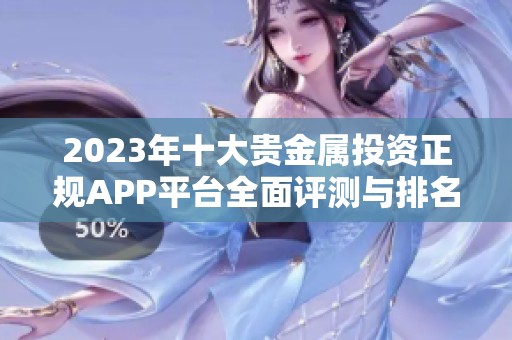 2023年十大贵金属投资正规APP平台全面评测与排名推荐