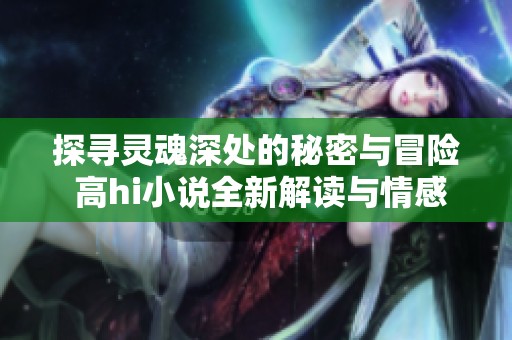 探寻灵魂深处的秘密与冒险 高hi小说全新解读与情感升华
