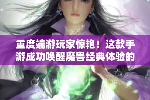 重度端游玩家惊艳！这款手游成功唤醒魔兽经典体验的回忆