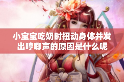 小宝宝吃奶时扭动身体并发出哼唧声的原因是什么呢