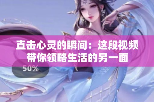 直击心灵的瞬间：这段视频带你领略生活的另一面