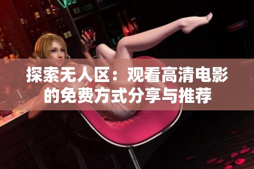 探索无人区：观看高清电影的免费方式分享与推荐