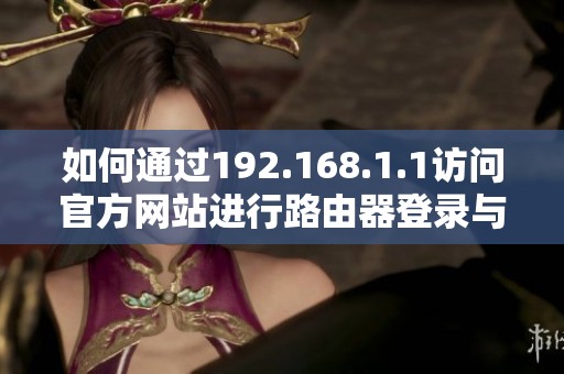 如何通过192.168.1.1访问官方网站进行路由器登录与设置操作教程