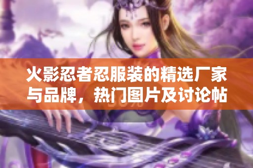 火影忍者忍服装的精选厂家与品牌，热门图片及讨论帖汇总