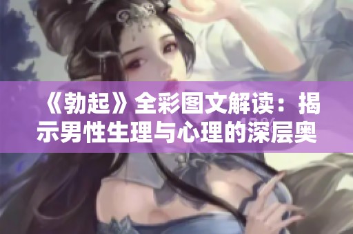 《勃起》全彩图文解读：揭示男性生理与心理的深层奥秘