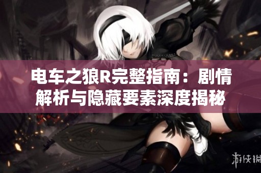 电车之狼R完整指南：剧情解析与隐藏要素深度揭秘