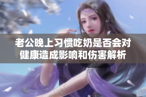 老公晚上习惯吃奶是否会对健康造成影响和伤害解析