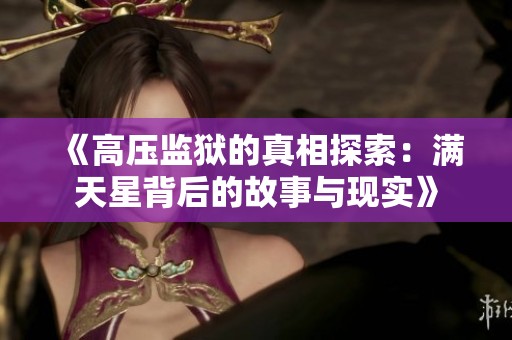 《高压监狱的真相探索：满天星背后的故事与现实》