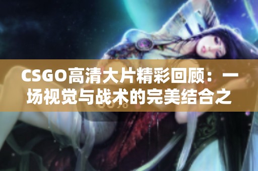 CSGO高清大片精彩回顾：一场视觉与战术的完美结合之旅