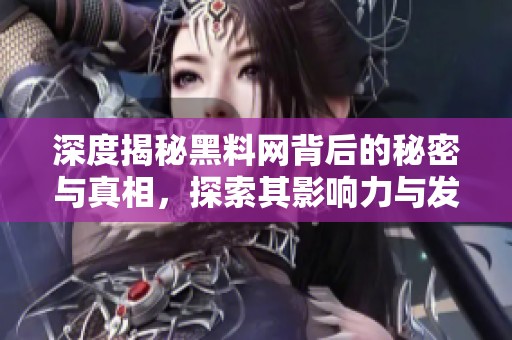 深度揭秘黑料网背后的秘密与真相，探索其影响力与发展历程
