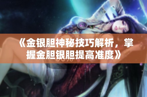 《金银胆神秘技巧解析，掌握金胆银胆提高准度》