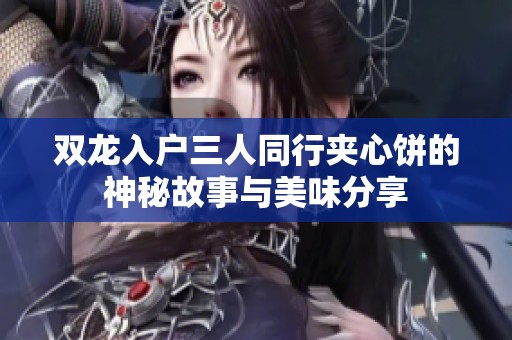 双龙入户三人同行夹心饼的神秘故事与美味分享
