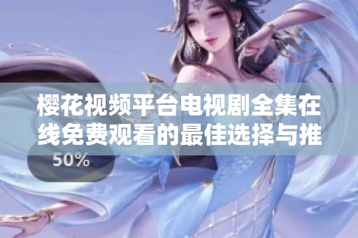 樱花视频平台电视剧全集在线免费观看的最佳选择与推荐
