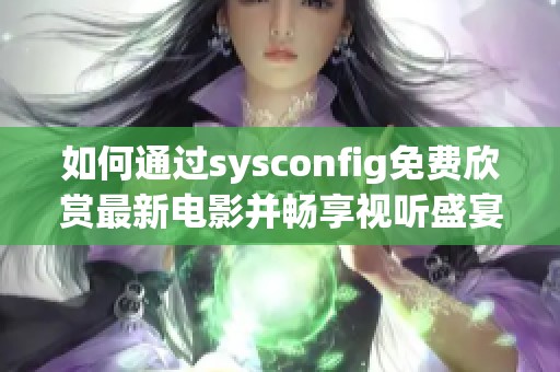 如何通过sysconfig免费欣赏最新电影并畅享视听盛宴