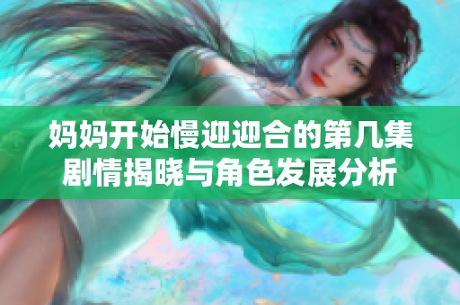 妈妈开始慢迎迎合的第几集剧情揭晓与角色发展分析