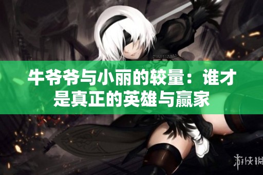 牛爷爷与小丽的较量：谁才是真正的英雄与赢家