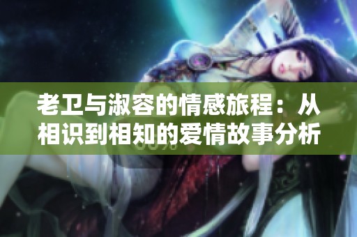 老卫与淑容的情感旅程：从相识到相知的爱情故事分析