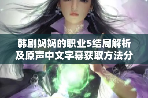 韩剧妈妈的职业5结局解析及原声中文字幕获取方法分享