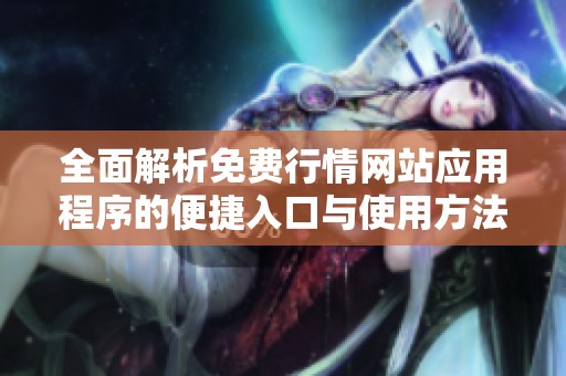 全面解析免费行情网站应用程序的便捷入口与使用方法